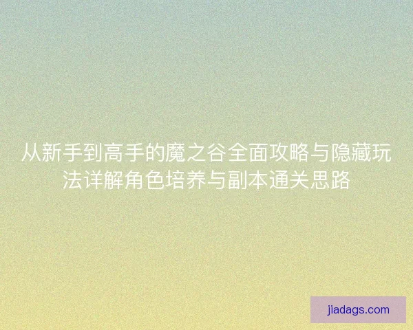 从新手到高手的魔之谷全面攻略与隐藏玩法详解角色培养与副本通关思路 从新手到高手的魔之谷全面攻略与隐藏玩法详解角色培养与副本通关思路