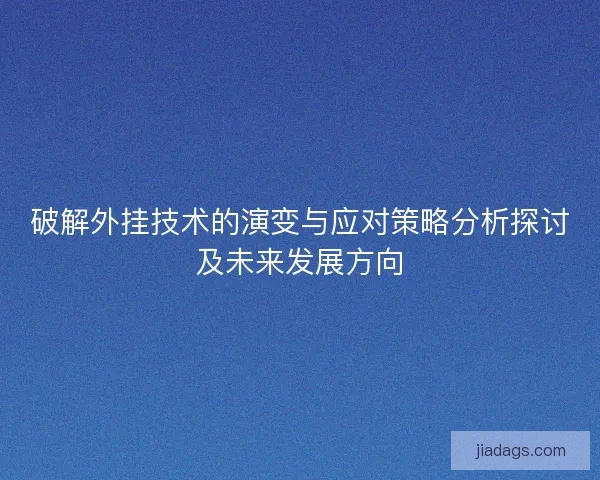 破解外挂技术的演变与应对策略分析探讨及未来发展方向