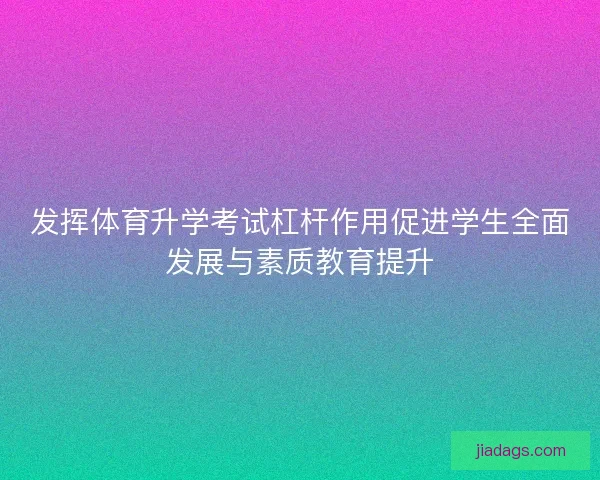 发挥体育升学考试杠杆作用促进学生全面发展与素质教育提升