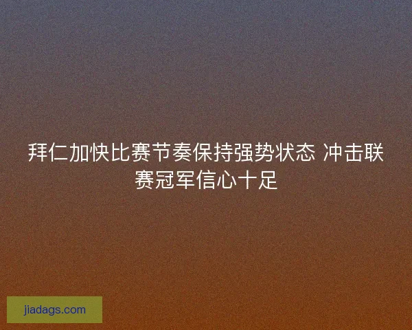 拜仁加快比赛节奏保持强势状态 冲击联赛冠军信心十足 拜仁加快比赛节奏保持强势状态 冲击联赛冠军信心十足