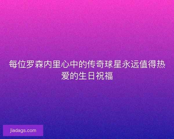 每位罗森内里心中的传奇球星永远值得热爱的生日祝福