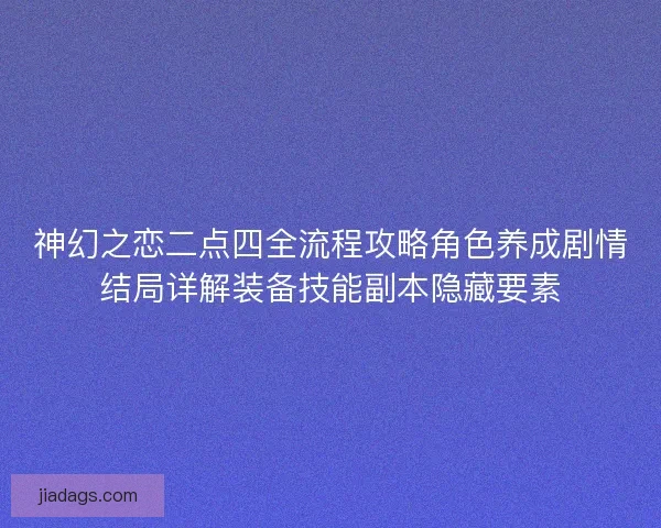 神幻之恋二点四全流程攻略角色养成剧情结局详解装备技能副本隐藏要素 神幻之恋二点四全流程攻略角色养成剧情结局详解装备技能副本隐藏要素