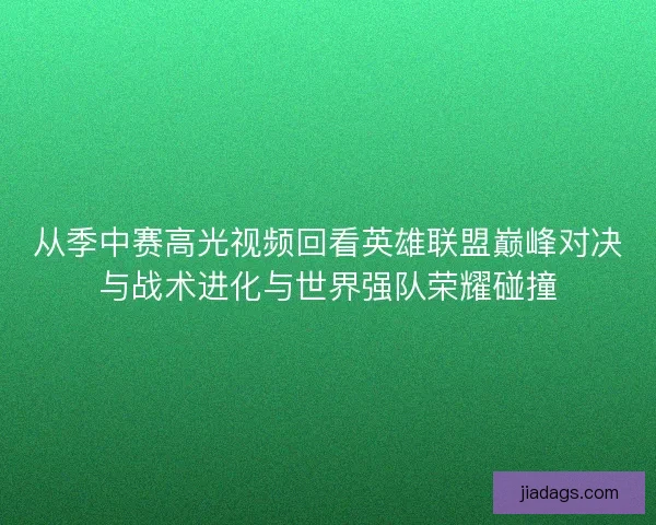 从季中赛高光视频回看英雄联盟巅峰对决与战术进化与世界强队荣耀碰撞